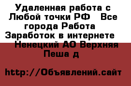 Удаленная работа с Любой точки РФ - Все города Работа » Заработок в интернете   . Ненецкий АО,Верхняя Пеша д.